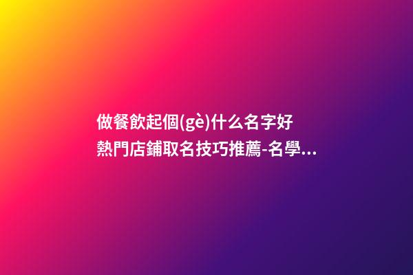 做餐飲起個(gè)什么名字好 熱門店鋪取名技巧推薦-名學(xué)網(wǎng)-第1張-店鋪起名-玄機(jī)派
